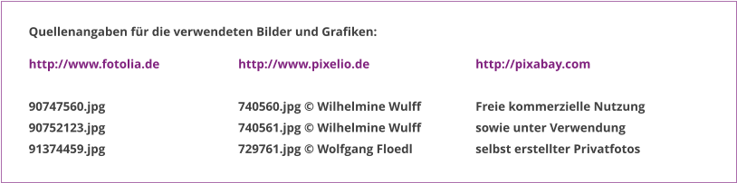 http://www.fotolia.de  90747560.jpg 90752123.jpg 91374459.jpg http://www.pixelio.de  740560.jpg © Wilhelmine Wulff 740561.jpg © Wilhelmine Wulff 729761.jpg © Wolfgang Floedl http://pixabay.com  Freie kommerzielle Nutzung sowie unter Verwendung selbst erstellter Privatfotos  Quellenangaben für die verwendeten Bilder und Grafiken: